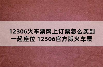 12306火车票网上订票怎么买到一起座位 12306官方版火车票